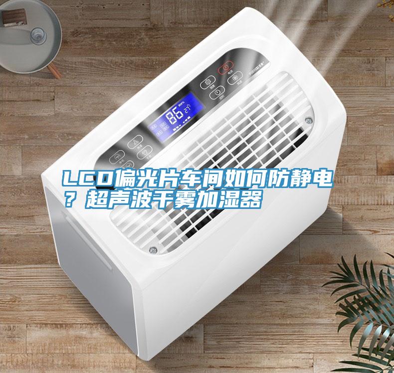 LCD偏光片車間如何防靜電？超聲波干霧加濕器