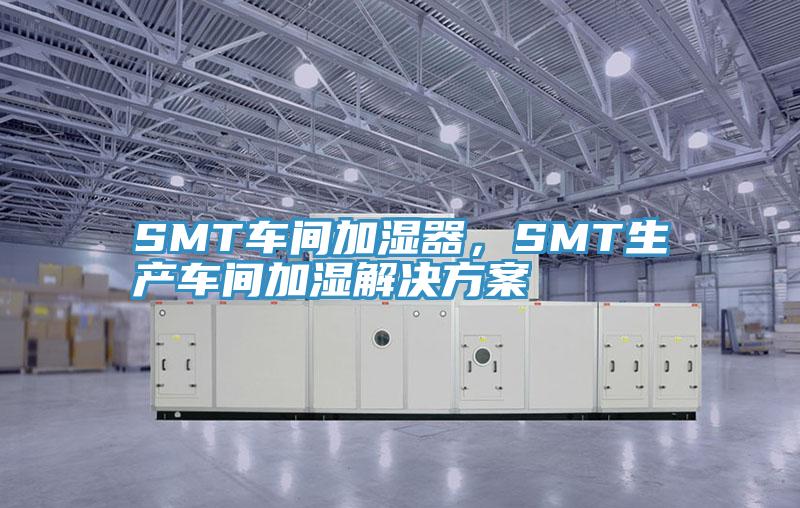 SMT車間加濕器，SMT生產(chǎn)車間加濕解決方案