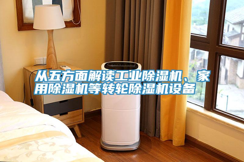 從五方面解讀工業(yè)除濕機(jī)、家用除濕機(jī)等轉(zhuǎn)輪除濕機(jī)設(shè)備