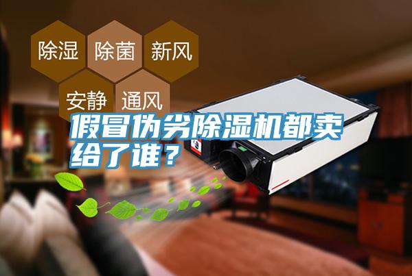 假冒偽劣除濕機都賣給了誰？