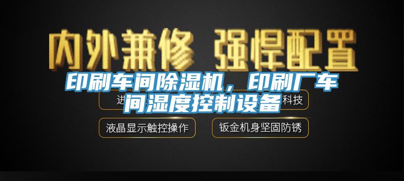 印刷車(chē)間除濕機(jī)，印刷廠車(chē)間濕度控制設(shè)備