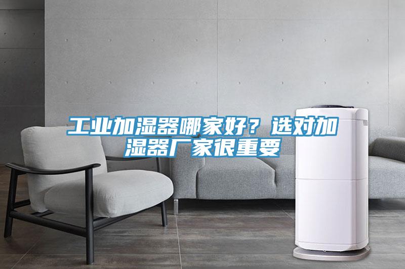 工業(yè)加濕器哪家好？選對加濕器廠家很重要
