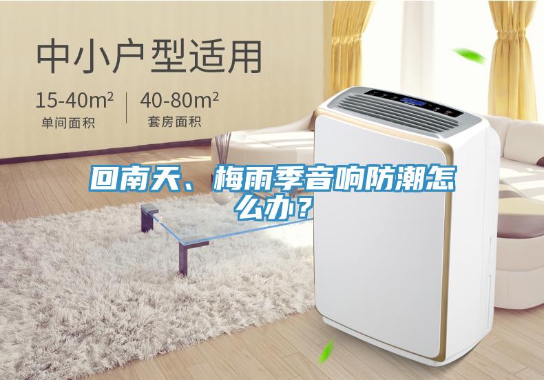回南天、梅雨季音響防潮怎么辦？