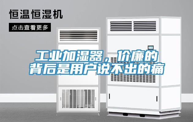 工業(yè)加濕器，價廉的背后是用戶說不出的痛