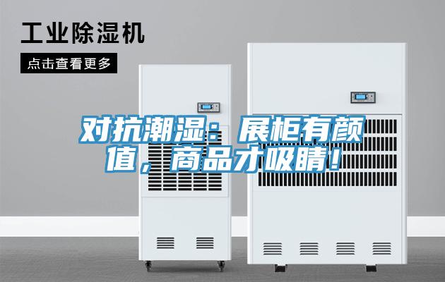 對抗潮濕：展柜有顏值，商品才吸睛！