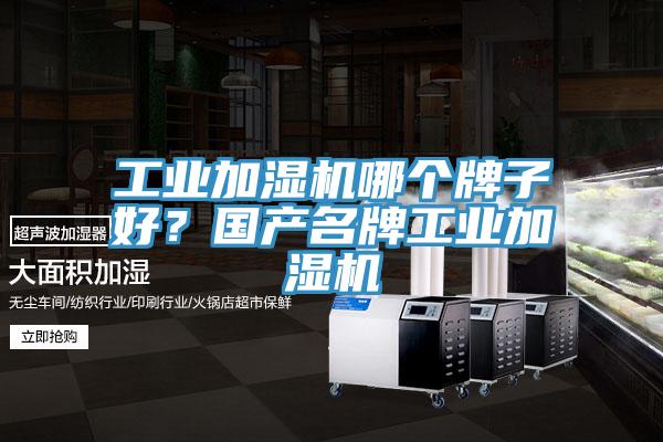 工業(yè)加濕機哪個牌子好？國產(chǎn)名牌工業(yè)加濕機