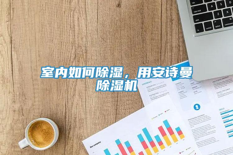 室內(nèi)如何除濕，用安詩曼除濕機