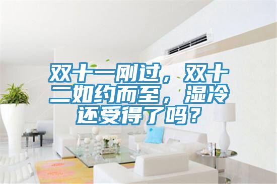 雙十一剛過，雙十二如約而至，濕冷還受得了嗎？