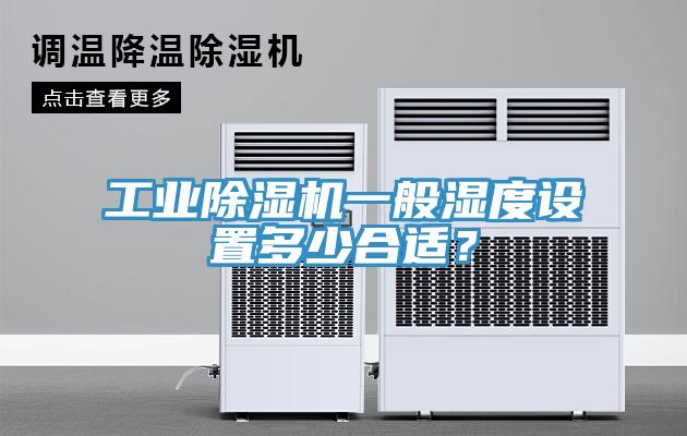 工業(yè)除濕機一般濕度設置多少合適？