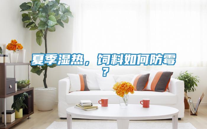 夏季濕熱，飼料如何防霉？