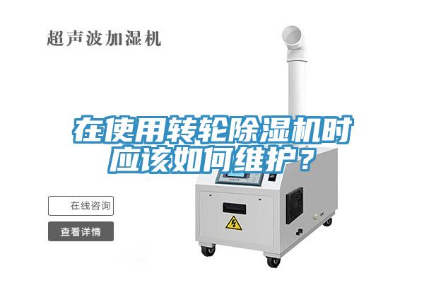 在使用轉(zhuǎn)輪除濕機(jī)時(shí)應(yīng)該如何維護(hù)？