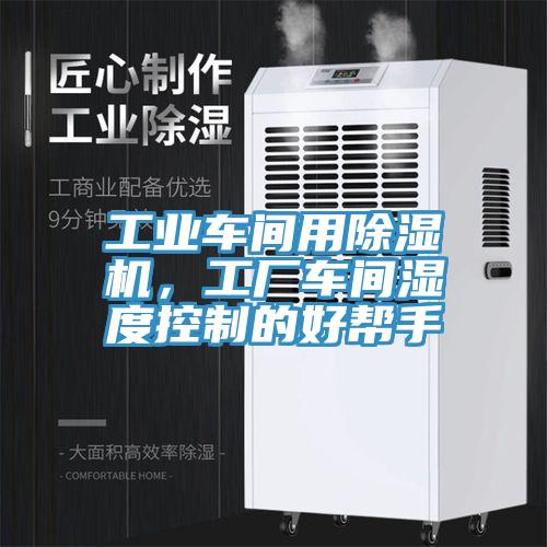 工業(yè)車間用除濕機，工廠車間濕度控制的好幫手