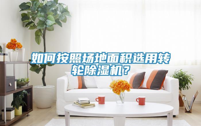如何按照場地面積選用轉(zhuǎn)輪除濕機？