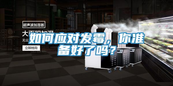 如何應(yīng)對發(fā)霉，你準(zhǔn)備好了嗎？