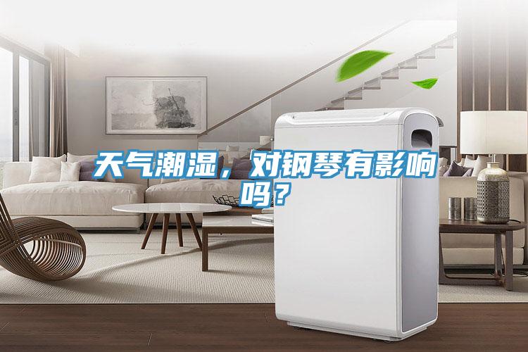 天氣潮濕，對(duì)鋼琴有影響嗎？