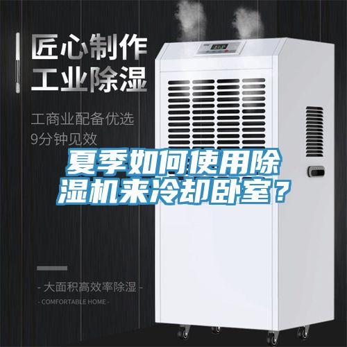 夏季如何使用除濕機(jī)來(lái)冷卻臥室？