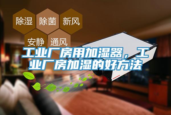 工業(yè)廠房用加濕器，工業(yè)廠房加濕的好方法