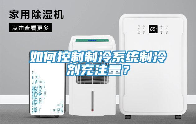 如何控制制冷系統(tǒng)制冷劑充注量？