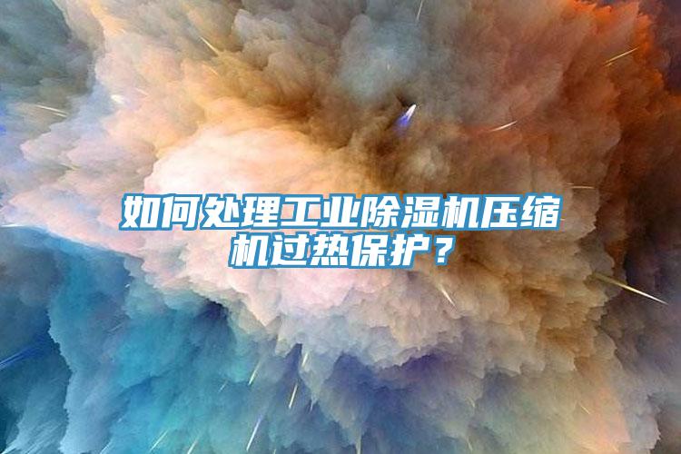 如何處理工業(yè)除濕機(jī)壓縮機(jī)過熱保護(hù)？