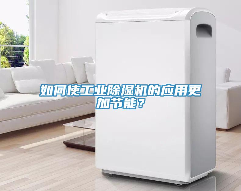 如何使工業(yè)除濕機的應用更加節(jié)能？