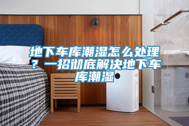 地下車庫潮濕怎么處理？一招徹底解決地下車庫潮濕