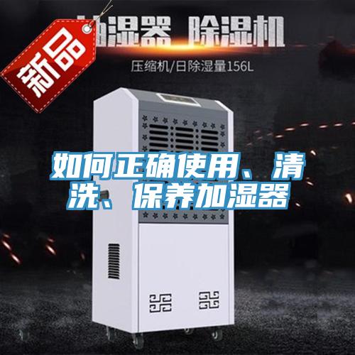 如何正確使用、清洗、保養(yǎng)加濕器