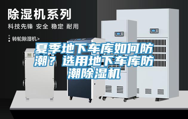 夏季地下車庫(kù)如何防潮？選用地下車庫(kù)防潮除濕機(jī)