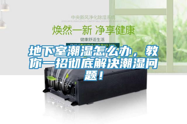 地下室潮濕怎么辦，教你一招徹底解決潮濕問(wèn)題！