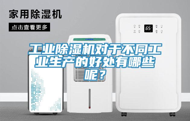 工業(yè)除濕機(jī)對(duì)于不同工業(yè)生產(chǎn)的好處有哪些呢？