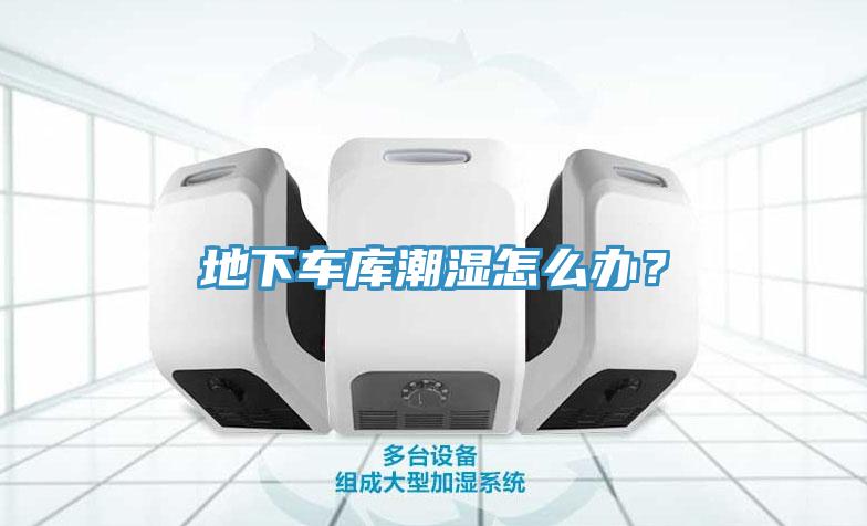 地下車庫潮濕怎么辦？