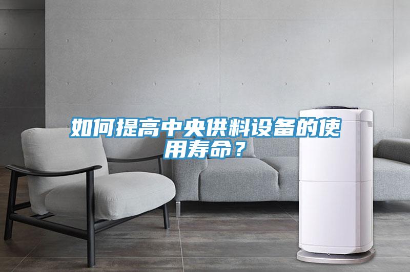 如何提高中央供料設(shè)備的使用壽命？