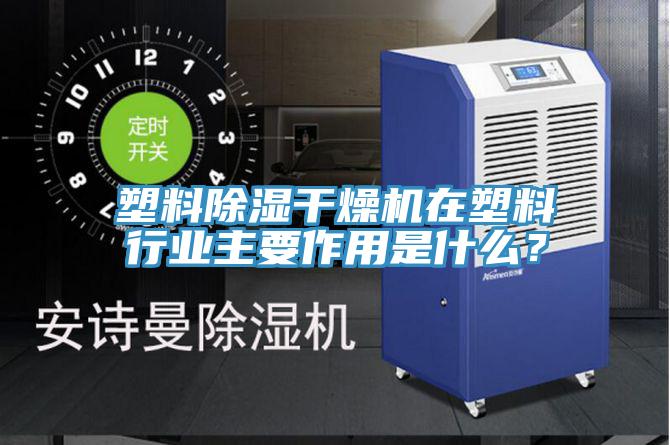 塑料除濕干燥機(jī)在塑料行業(yè)主要作用是什么？