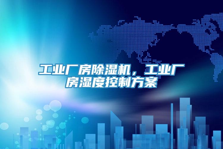 工業(yè)廠房除濕機(jī)，工業(yè)廠房濕度控制方案