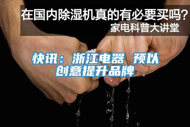 快訊：浙江電器 預以創(chuàng)意提升品牌