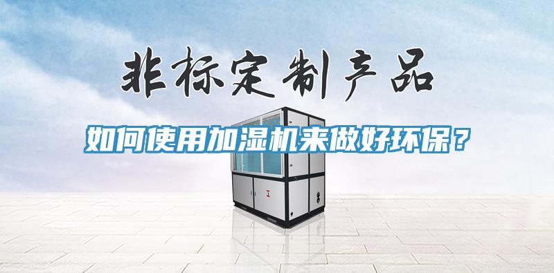 如何使用加濕機來做好環(huán)保？