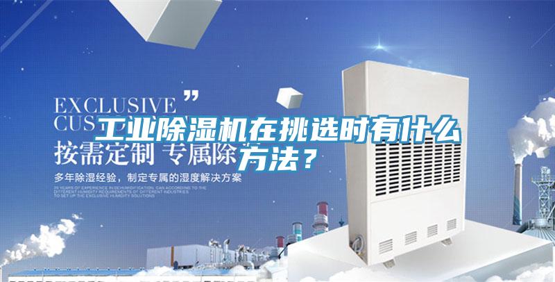 工業(yè)除濕機(jī)在挑選時(shí)有什么方法？