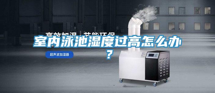 室內(nèi)泳池濕度過(guò)高怎么辦？