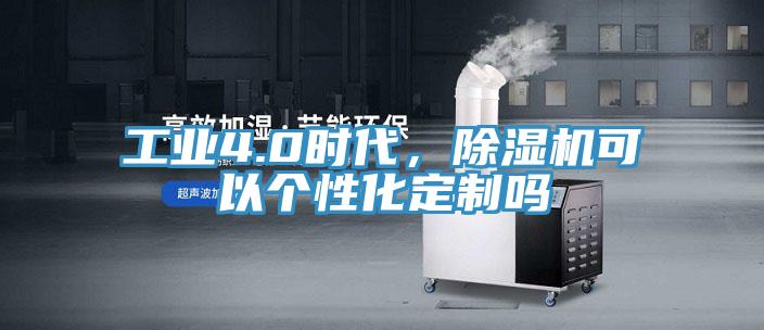 工業(yè)4.0時代，除濕機(jī)可以個性化定制嗎
