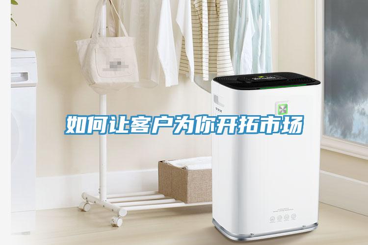 如何讓客戶為你開(kāi)拓市場(chǎng)