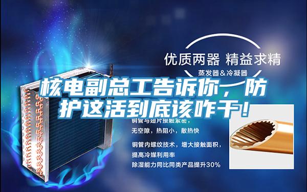 核電副總工告訴你，防護(hù)這活到底該咋干！