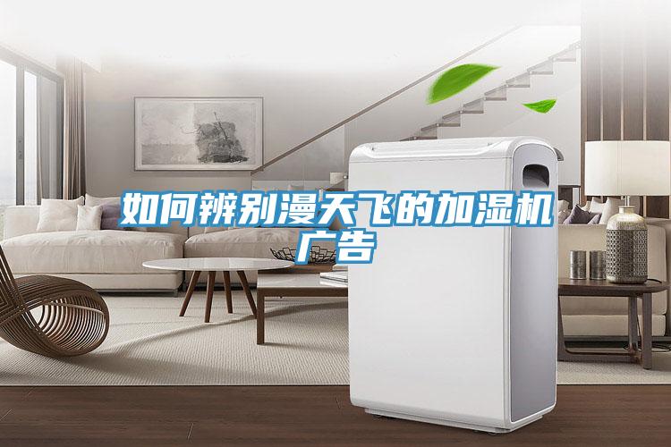 如何辨別漫天飛的加濕機(jī)廣告