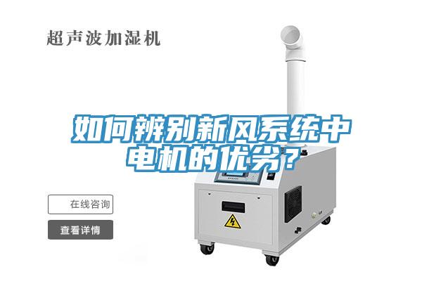 如何辨別新風(fēng)系統(tǒng)中電機(jī)的優(yōu)劣？