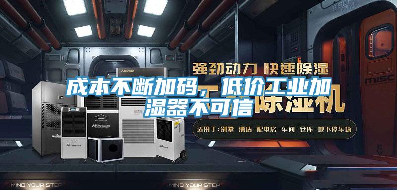 成本不斷加碼，低價(jià)工業(yè)加濕器不可信