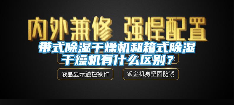 帶式除濕干燥機和箱式除濕干燥機有什么區(qū)別？
