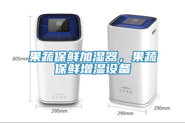果蔬保鮮加濕器，果蔬保鮮增濕設(shè)備