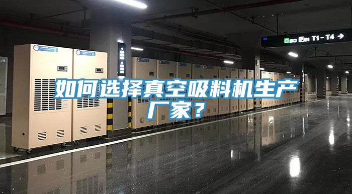 如何選擇真空吸料機(jī)生產(chǎn)廠家？