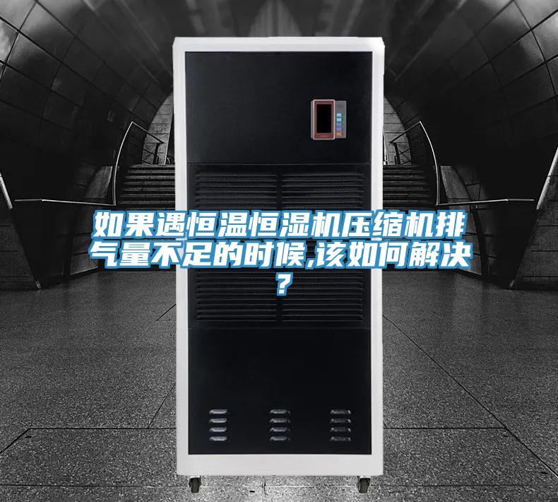 如果遇恒溫恒濕機(jī)壓縮機(jī)排氣量不足的時(shí)候,該如何解決？