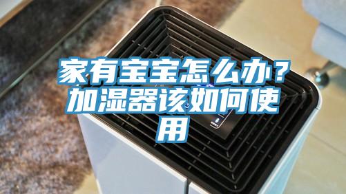 家有寶寶怎么辦？加濕器該如何使用
