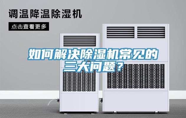 如何解決除濕機(jī)常見(jiàn)的三大問(wèn)題？