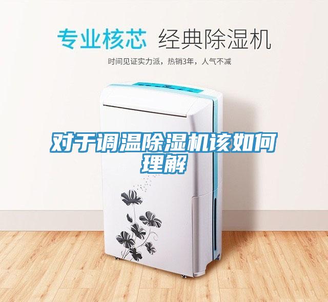 對(duì)于調(diào)溫除濕機(jī)該如何理解